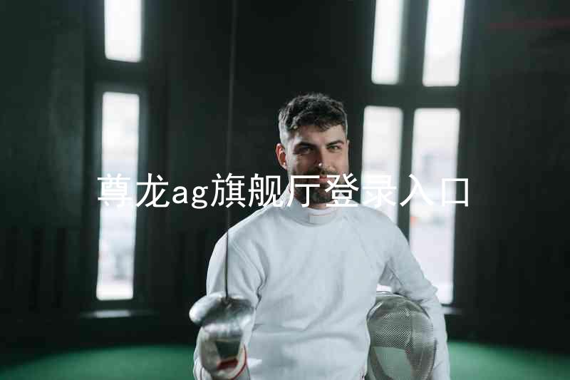 尊龙ag旗舰厅登录入口